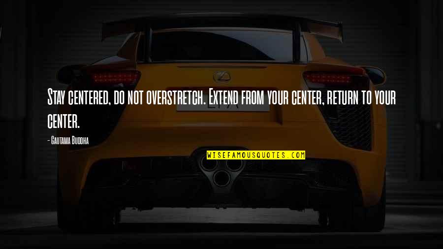 Stottlemyre And Stewart Quotes By Gautama Buddha: Stay centered, do not overstretch. Extend from your