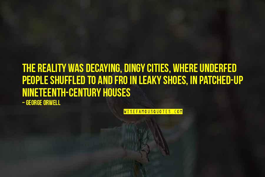 Stotzer Family Crest Quotes By George Orwell: The reality was decaying, dingy cities, where underfed Stotzer Family Crest Quotes By George Orwell: The reality was decaying, dingy cities, where underfed