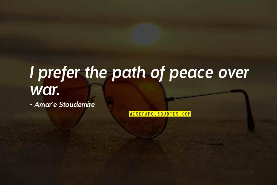 Stoudemire Quotes By Amar'e Stoudemire: I prefer the path of peace over war. Stoudemire Quotes By Amar'e Stoudemire: I prefer the path of peace over war.