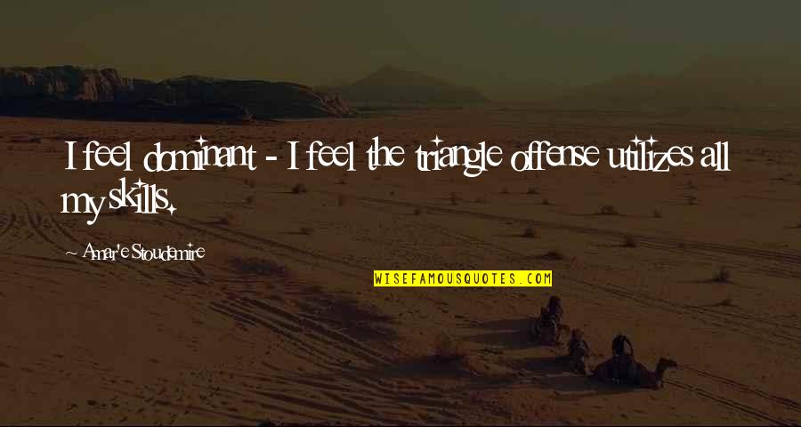 Stoudemire Quotes By Amar'e Stoudemire: I feel dominant - I feel the triangle Stoudemire Quotes By Amar'e Stoudemire: I feel dominant - I feel the triangle