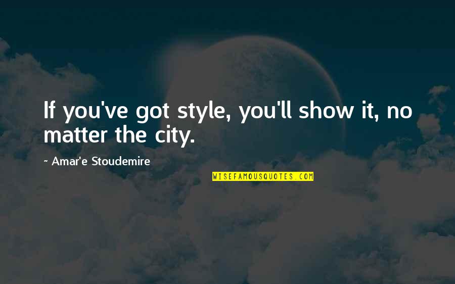 Stoudemire Quotes By Amar'e Stoudemire: If you've got style, you'll show it, no Stoudemire Quotes By Amar'e Stoudemire: If you've got style, you'll show it, no