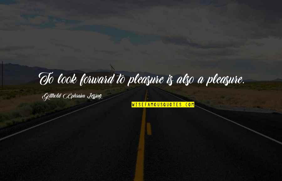 Stoudenmire Dowling Funeral Home Quotes By Gotthold Ephraim Lessing: To look forward to pleasure is also a Stoudenmire Dowling Funeral Home Quotes By Gotthold Ephraim Lessing: To look forward to pleasure is also a