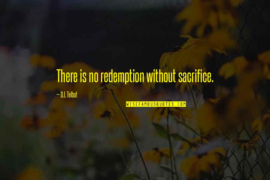 Stouder Chiropractic Quotes By D.I. Telbat: There is no redemption without sacrifice. Stouder Chiropractic Quotes By D.I. Telbat: There is no redemption without sacrifice.