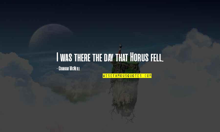 Stoudt Ross Quotes By Graham McNeill: I was there the day that Horus fell. Stoudt Ross Quotes By Graham McNeill: I was there the day that Horus fell.