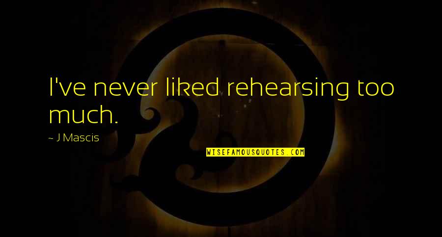 Stoughton Ma Quotes By J Mascis: I've never liked rehearsing too much. Stoughton Ma Quotes By J Mascis: I've never liked rehearsing too much.