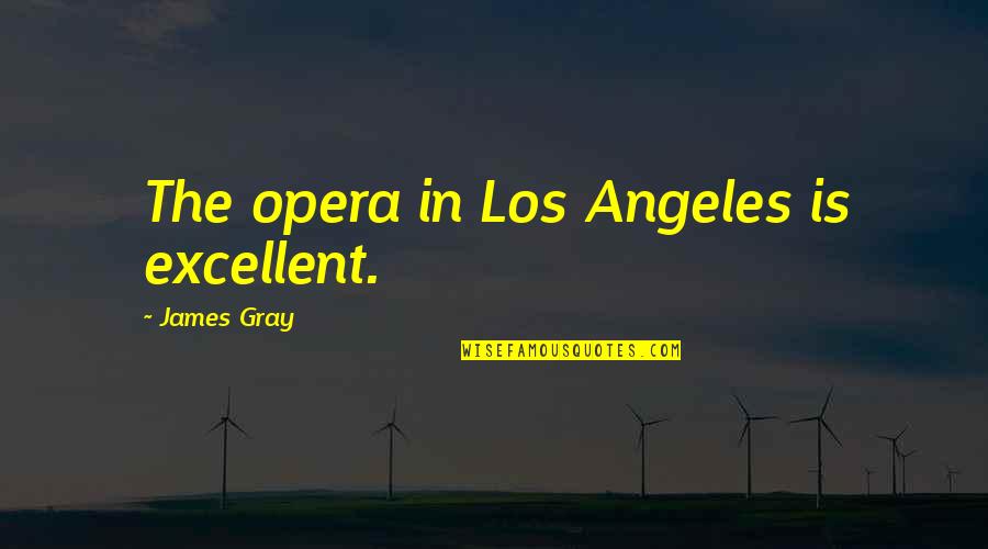 Stour Llc Quotes By James Gray: The opera in Los Angeles is excellent. Stour Llc Quotes By James Gray: The opera in Los Angeles is excellent.