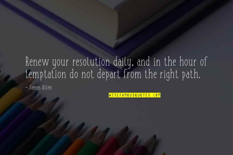 Stout Hearted Men Song Quotes By James Allen: Renew your resolution daily, and in the hour Stout Hearted Men Song Quotes By James Allen: Renew your resolution daily, and in the hour
