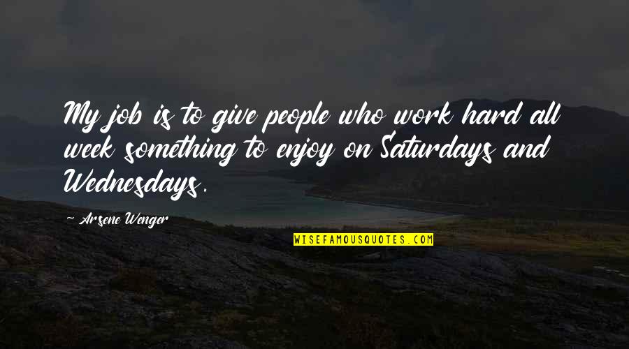 Stout Hearted Quotes By Arsene Wenger: My job is to give people who work