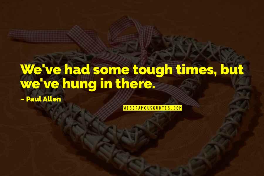 Stout Hearted Quotes By Paul Allen: We've had some tough times, but we've hung Stout Hearted Quotes By Paul Allen: We've had some tough times, but we've hung