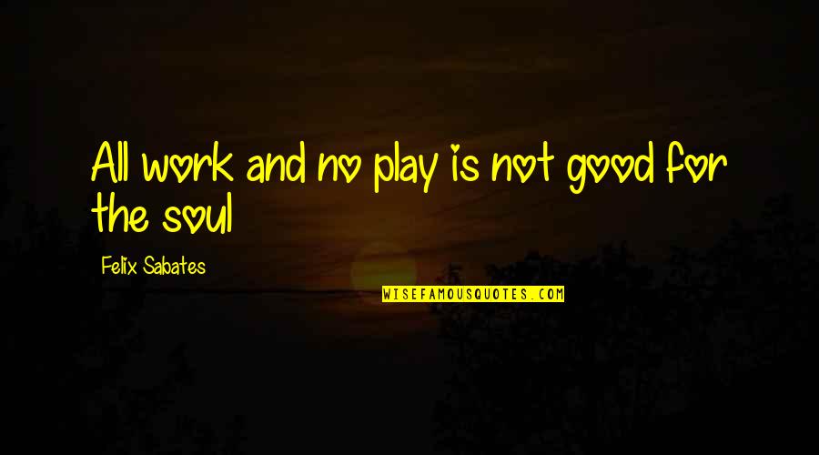 Stoutly Deny Quotes By Felix Sabates: All work and no play is not good