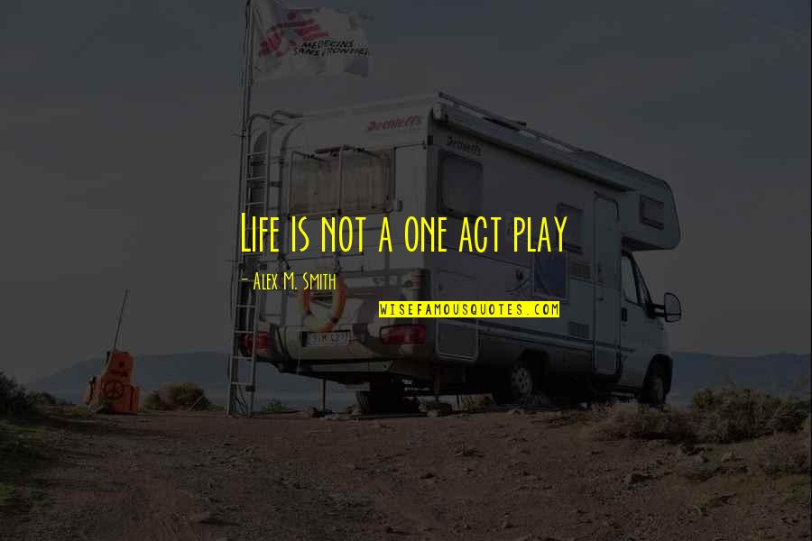 Stoutly Synonyms Quotes By Alex M. Smith: Life is not a one act play Stoutly Synonyms Quotes By Alex M. Smith: Life is not a one act play