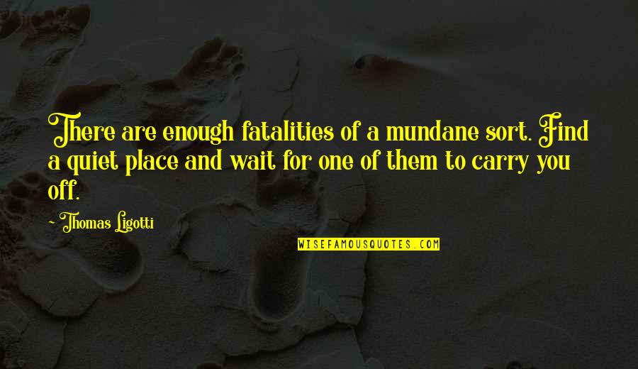Stovells Chobham Quotes By Thomas Ligotti: There are enough fatalities of a mundane sort. Stovells Chobham Quotes By Thomas Ligotti: There are enough fatalities of a mundane sort.