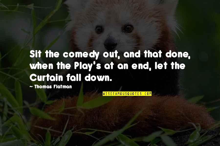 Stovepipes Quotes By Thomas Flatman: Sit the comedy out, and that done, when