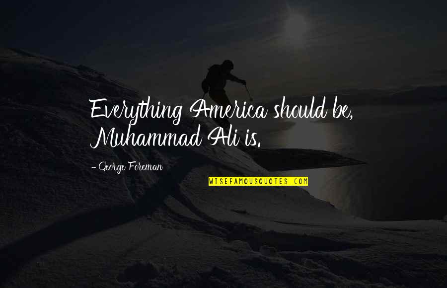 Stovky Cz Quotes By George Foreman: Everything America should be, Muhammad Ali is. Stovky Cz Quotes By George Foreman: Everything America should be, Muhammad Ali is.