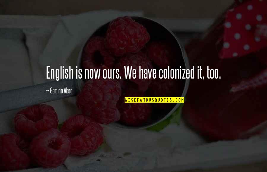 Stowed Up Quotes By Gemino Abad: English is now ours. We have colonized it, Stowed Up Quotes By Gemino Abad: English is now ours. We have colonized it,