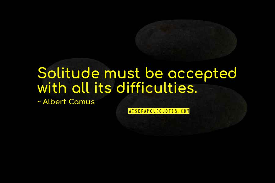 Stowing Quotes By Albert Camus: Solitude must be accepted with all its difficulties. Stowing Quotes By Albert Camus: Solitude must be accepted with all its difficulties.