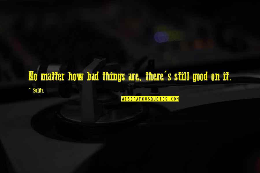 Stoyanovich Msu Quotes By Solita: No matter how bad things are, there's still