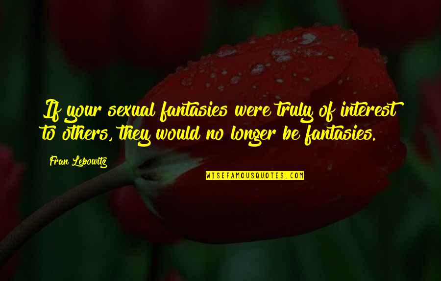 Stoyanovich South Quotes By Fran Lebowitz: If your sexual fantasies were truly of interest