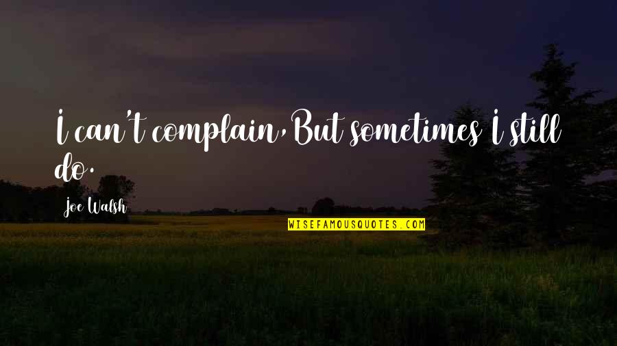 Str Nick Verbunk Quotes By Joe Walsh: I can't complain,But sometimes I still do. Str Nick Verbunk Quotes By Joe Walsh: I can't complain,But sometimes I still do.