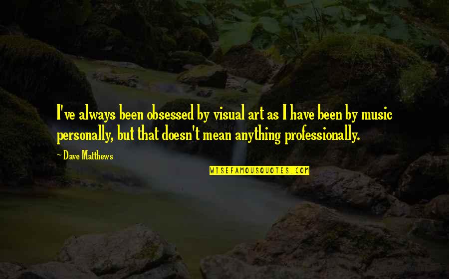 Strabno Quotes By Dave Matthews: I've always been obsessed by visual art as Strabno Quotes By Dave Matthews: I've always been obsessed by visual art as