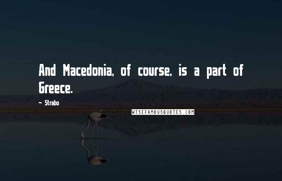Strabo quotes: And Macedonia, of course, is a part of Greece.