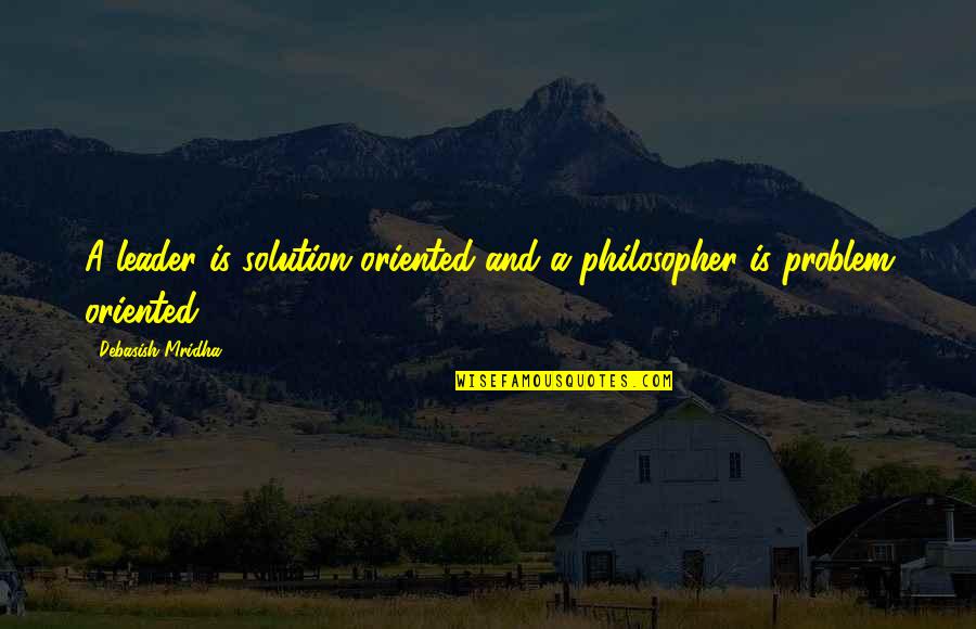 Strabys Quotes By Debasish Mridha: A leader is solution oriented and a philosopher Strabys Quotes By Debasish Mridha: A leader is solution oriented and a philosopher