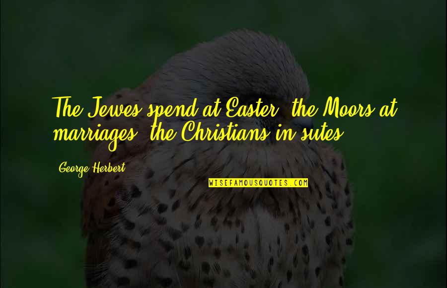 Strabys Quotes By George Herbert: The Jewes spend at Easter, the Moors at