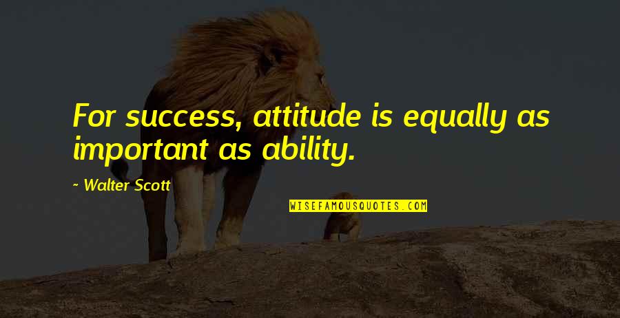 Straccio Rico Quotes By Walter Scott: For success, attitude is equally as important as Straccio Rico Quotes By Walter Scott: For success, attitude is equally as important as