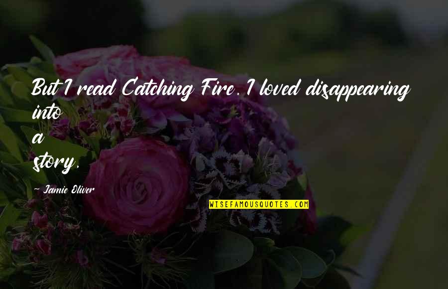 Strachans 580 Quotes By Jamie Oliver: But I read Catching Fire. I loved disappearing Strachans 580 Quotes By Jamie Oliver: But I read Catching Fire. I loved disappearing