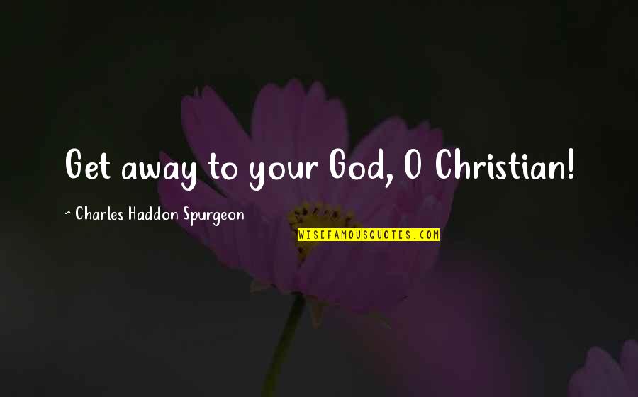 Strache Austria Quotes By Charles Haddon Spurgeon: Get away to your God, O Christian! Strache Austria Quotes By Charles Haddon Spurgeon: Get away to your God, O Christian!