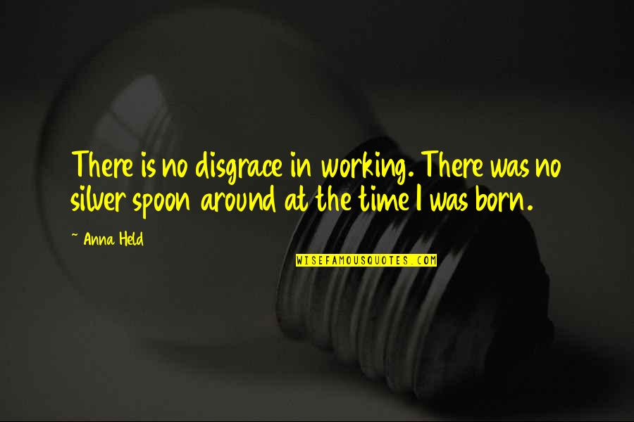 Strachota Ins Quotes By Anna Held: There is no disgrace in working. There was