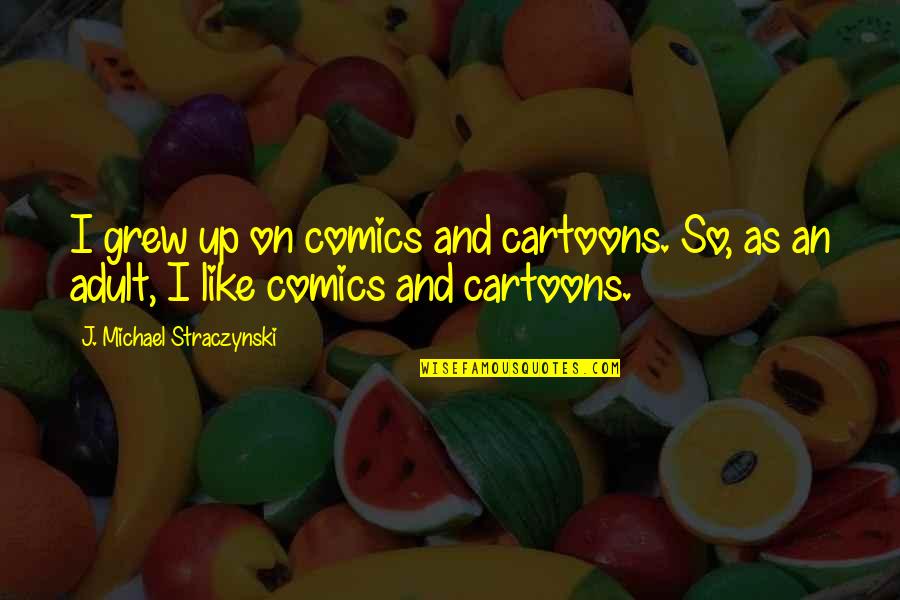 Straczynski Comics Quotes By J. Michael Straczynski: I grew up on comics and cartoons. So, Straczynski Comics Quotes By J. Michael Straczynski: I grew up on comics and cartoons. So,