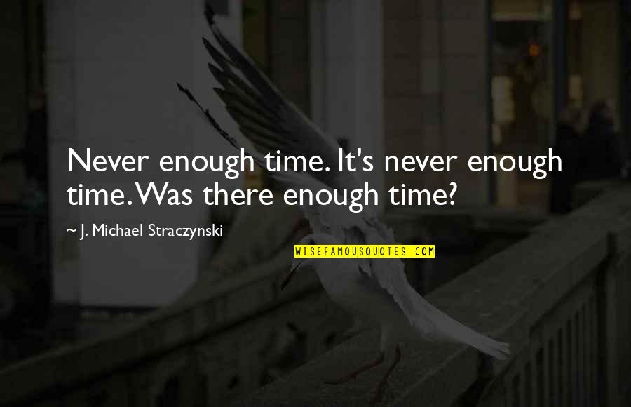Straczynski Quotes By J. Michael Straczynski: Never enough time. It's never enough time. Was