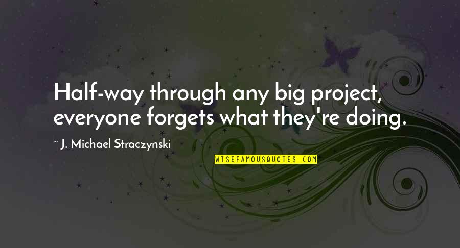 Straczynski Quotes By J. Michael Straczynski: Half-way through any big project, everyone forgets what