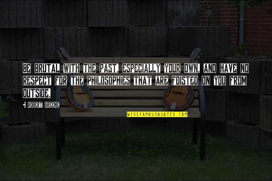 Stradations Quotes By Robert Greene: Be brutal with the past, especially your own, Stradations Quotes By Robert Greene: Be brutal with the past, especially your own,