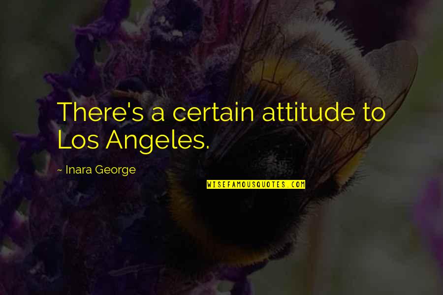 Straddle The Fence Quotes By Inara George: There's a certain attitude to Los Angeles.