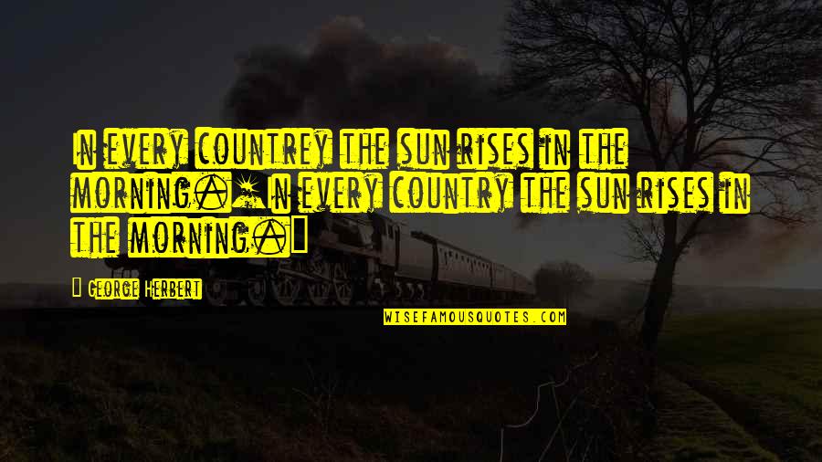Strade A Senso Unico Quotes By George Herbert: In every countrey the sun rises in the Strade A Senso Unico Quotes By George Herbert: In every countrey the sun rises in the
