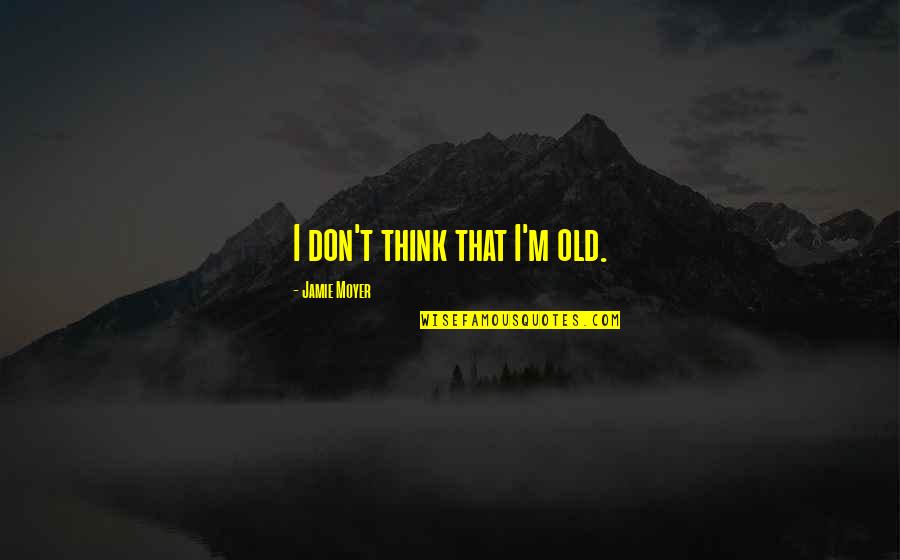 Stradivarius Violin Quotes By Jamie Moyer: I don't think that I'm old. Stradivarius Violin Quotes By Jamie Moyer: I don't think that I'm old.