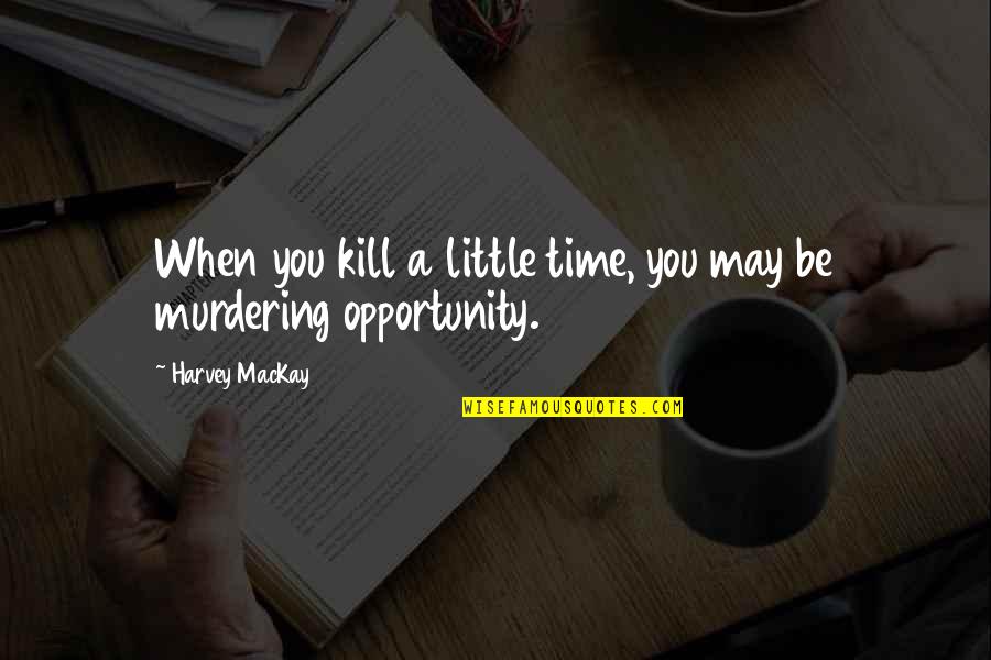 Stradlater Quotes By Harvey MacKay: When you kill a little time, you may