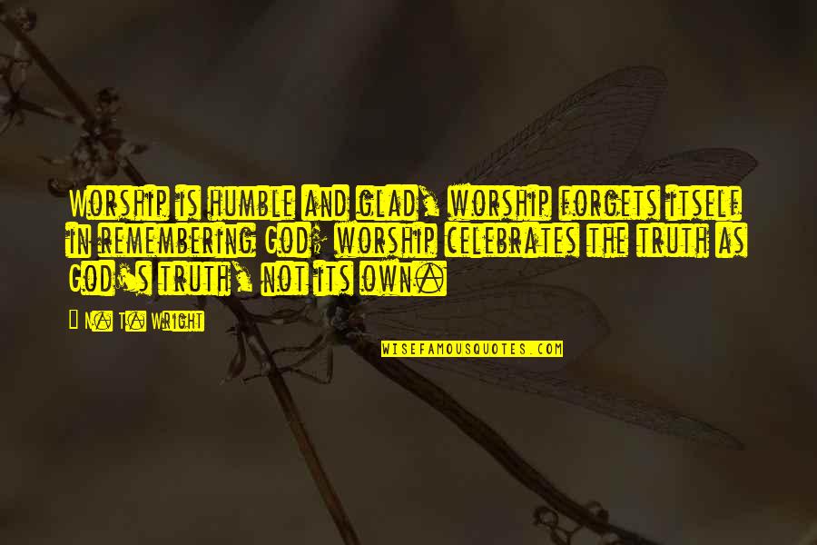 Stradwick Flooring Quotes By N. T. Wright: Worship is humble and glad, worship forgets itself Stradwick Flooring Quotes By N. T. Wright: Worship is humble and glad, worship forgets itself