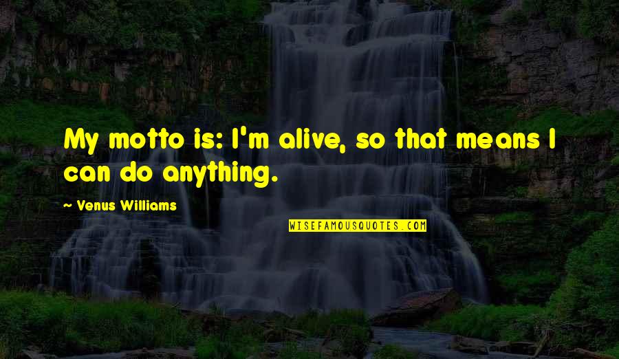 Strafaci Golfer Quotes By Venus Williams: My motto is: I'm alive, so that means Strafaci Golfer Quotes By Venus Williams: My motto is: I'm alive, so that means