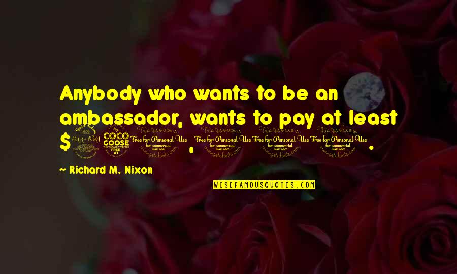 Strafed Synonyms Quotes By Richard M. Nixon: Anybody who wants to be an ambassador, wants Strafed Synonyms Quotes By Richard M. Nixon: Anybody who wants to be an ambassador, wants