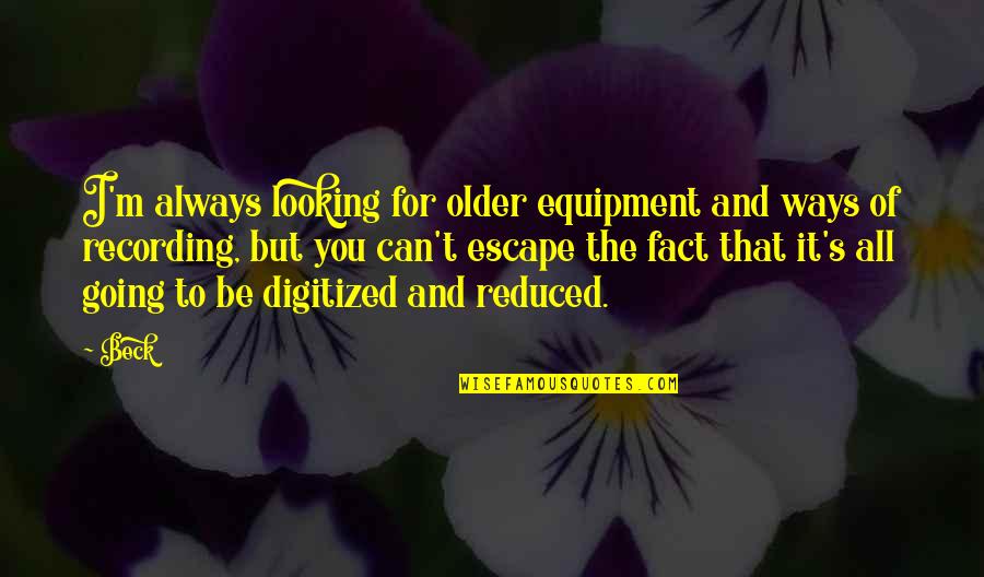 Straffen Op Quotes By Beck: I'm always looking for older equipment and ways Straffen Op Quotes By Beck: I'm always looking for older equipment and ways