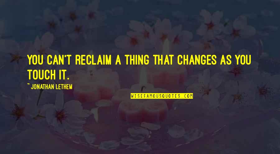 Straffen Op Quotes By Jonathan Lethem: You can't reclaim a thing that changes as Straffen Op Quotes By Jonathan Lethem: You can't reclaim a thing that changes as
