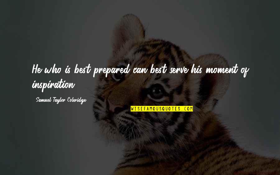 Strahlender Quotes By Samuel Taylor Coleridge: He who is best prepared can best serve Strahlender Quotes By Samuel Taylor Coleridge: He who is best prepared can best serve