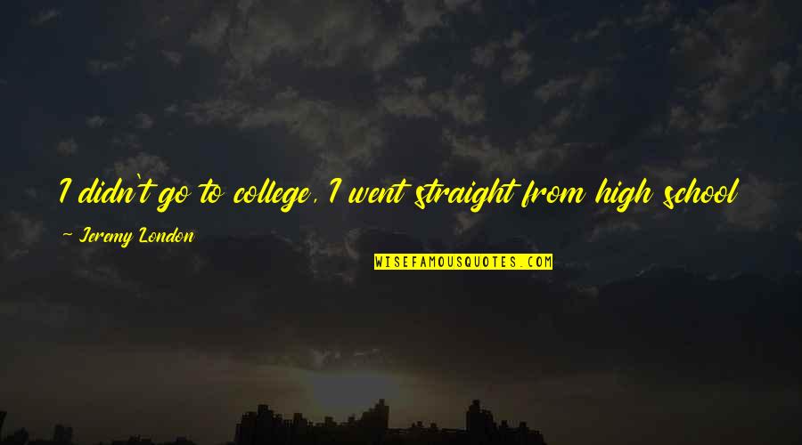 Straight A S In College Quotes By Jeremy London: I didn't go to college, I went straight