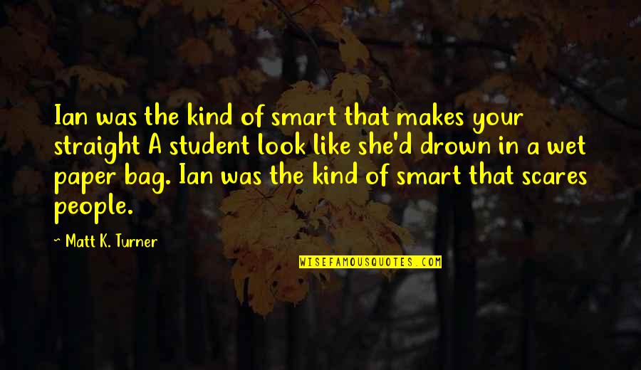 Straight A Student Quotes By Matt K. Turner: Ian was the kind of smart that makes Straight A Student Quotes By Matt K. Turner: Ian was the kind of smart that makes