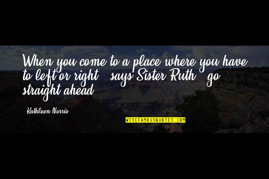 Straight Ahead Quotes By Kathleen Norris: When you come to a place where you