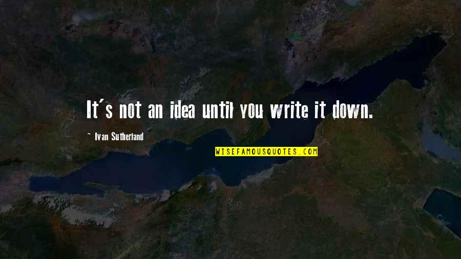 Straight Cougar Quotes By Ivan Sutherland: It's not an idea until you write it