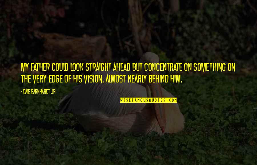 Straight Edge Quotes By Dale Earnhardt Jr.: My father could look straight ahead but concentrate